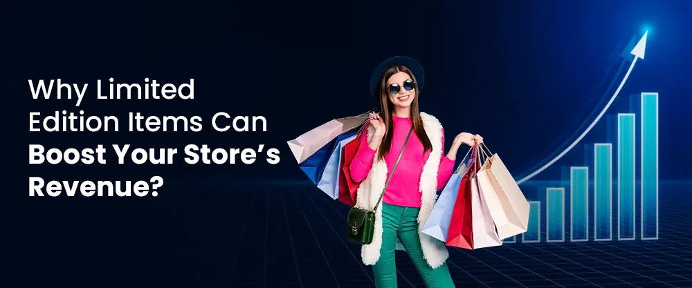 The words Why Limited Edition Items Can Boost Your Store’s Revenue? appear next to a  young women with her hands full of shopping bags. There is a chart showing raising sales behind her. 